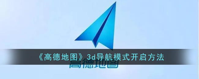 高德地图怎么打开3d实景导航？高德地图3d导航模式开启方法 2022冬季潮牌新款推荐（高德地图怎么打开3d实景导航？高德地图3d导航模式开启方法）