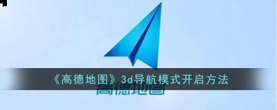 高德地图怎么打开3d实景导航？高德地图3d导航模式开启方法 2022冬季潮牌新款推荐（高德地图怎么打开3d实景导航？高德地图3d导航模式开启方法）