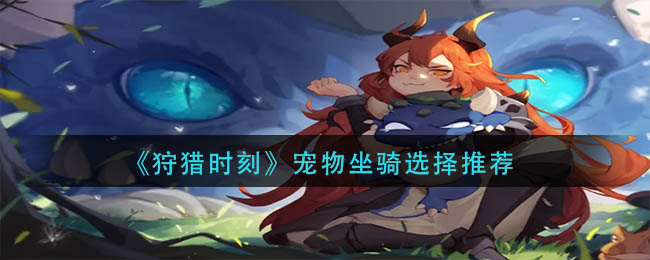 看分屏后视怪往你走后换方向跑留1/3体力重复前面面操作 玩家最喜爱潮牌有哪些？（狩猎时刻宠物坐骑怎么选？狩猎时刻宠物坐骑选择推荐）