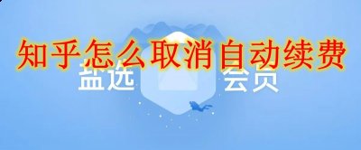 找到自己的支付方式； 3、按照自己的支付方式 潮牌游戏互动（知乎怎么取消自动续费？知乎自动续费取消方法）