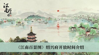 江南百景图绍兴府什么时候开放？江南百景图绍兴府开放时间一览 2022冬季潮牌新款推荐（江南百景图绍兴府什么时候开放？江南百景图绍兴府开放时间一览）