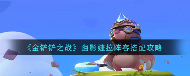  4阶段 4-1升7人口 街拍潮牌推荐（金铲铲之战幽影婕拉阵容怎么玩？金铲铲之战幽影婕拉阵容搭配攻略）
