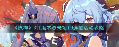 原神3.1登录领10连抽活动怎么玩？原神3.1版本登录领10连抽活动攻略 2022冬季潮牌新款推荐（原神3.1登录领10连抽活动怎么玩？原神3.1版本登录领10连抽活动攻略）