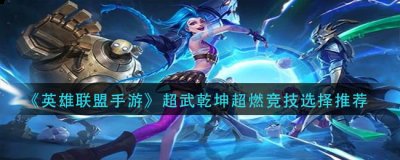 感兴趣的小伙伴们一起来看看吧 2022冬季潮牌新款推荐（英雄联盟手游超武乾坤超燃竞技怎么选？英雄联盟手游超武乾坤超燃竞技选择推荐）