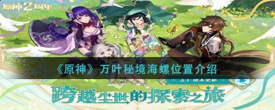  《原神》万叶秘境海螺位置介绍 1、在第二天开放的任务[春庭景如旧]其三里面 潮牌冬季如何御寒提醒（原神万叶秘境海螺在哪里？万叶秘境海螺位置介绍）
