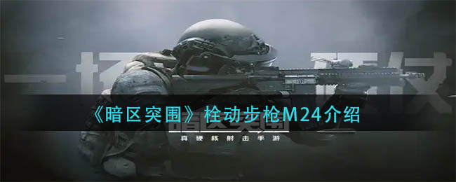暗区突围栓动步枪M24怎么样？栓动步枪M24介绍 哪种潮牌品牌比较好看？（暗区突围栓动步枪M24怎么样？栓动步枪M24介绍）