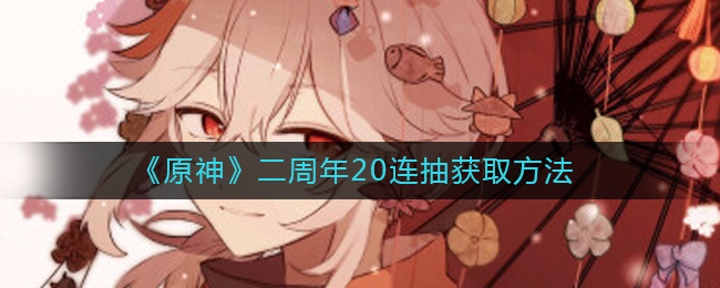  小编： 潮牌网 原神 二周年20连抽怎么获得？原神即将开启二周年活动 哪种潮牌品牌比较好看？（原神二周年20连抽怎么获得？原神二周年20连抽获取方法）