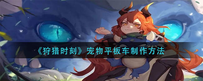在这里各种游戏地图大家可以自由的变换 2022冬季潮牌新款推荐（狩猎时刻宠物平板车怎么制作？狩猎时刻宠物平板车制作方法）