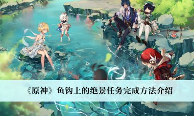  以上就是本次小编为大家带来的原神3.0鱼钩上的绝景任务攻略啦 哪种潮牌品牌比较好看？（原神3.0鱼钩上的绝景任务怎么完成？原神3.0鱼钩上的绝景任务攻略）