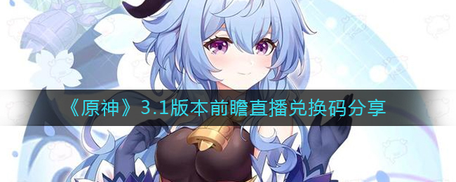 对原神这款游戏非常喜欢的小伙伴都会知道更新之前会有一个前瞻直播 街拍潮牌推荐（原神3.1前瞻直播兑换码是什么？原神3.1版本前瞻直播兑换码）