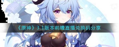 对原神这款游戏非常喜欢的小伙伴都会知道更新之前会有一个前瞻直播 街拍潮牌推荐（原神3.1前瞻直播兑换码是什么？原神3.1版本前瞻直播兑换码）