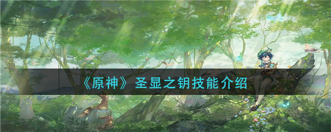 想知道的小伙伴跟随小编的脚步一起来看看原神圣显之钥技能介绍 哪种潮牌品牌比较好看？（原神圣显之钥怎么样?原神圣显之钥技能介绍）