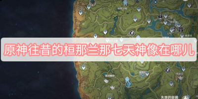  3、任何就可以解锁往昔的桓那兰那七天神像了 哪种潮牌品牌比较好看？（原神往昔的桓那兰那七天神像在哪里？往昔的桓那兰那七天神像位置一览）