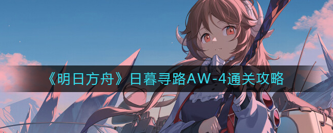 明日方舟日暮寻路AW-4怎么过？明日方舟日暮寻路AW-4通关攻略 玩家最喜爱潮牌有哪些？（明日方舟日暮寻路AW-4怎么过？明日方舟日暮寻路AW-4通关攻略）