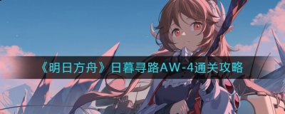 明日方舟日暮寻路AW-4怎么过？明日方舟日暮寻路AW-4通关攻略 玩家最喜爱潮牌有哪些？（明日方舟日暮寻路AW-4怎么过？明日方舟日暮寻路AW-4通关攻略）