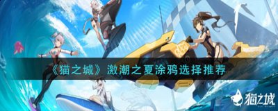 希望可以帮助到大家 玩家最喜爱潮牌有哪些？（猫之城激潮之夏涂鸦怎么选择？猫之城激潮之夏涂鸦选择推荐）
