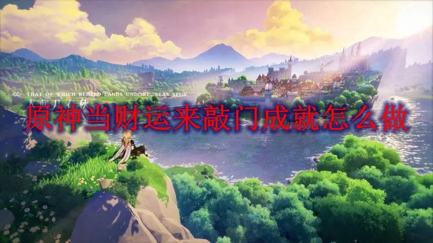  小编： 潮牌网 原神 3.0当财运来敲门成就怎么达成 ？原神是一个大家都非常喜欢的世界冒险手游 街拍潮牌推荐（原神3.0当财运来敲门成就怎么达成？原神3.0当财运来敲门成就达成方法）