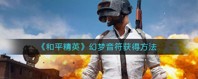 这也要花费不少 潮牌游戏互动（和平精英幻梦音符怎么获得？和平精英幻梦音符获得方法）