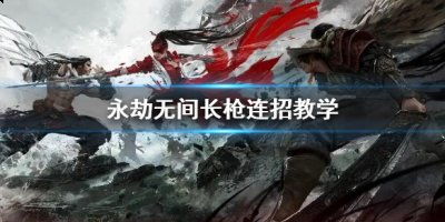  4.无限连：CA+CA+CA..循环(敌方无法进蓝但吃地形;CA末结束时需要预输入下一个CA) 街拍潮牌推荐（永劫无间长枪怎么连招？永劫无间长枪连招教学）