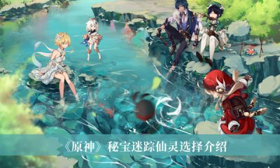 原神3.0秘宝迷踪仙灵怎么选择？秘宝迷踪仙灵选择推荐