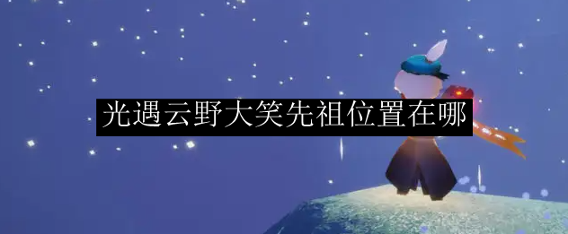 也是有很多的玩家必做的游戏任务的 街拍潮牌推荐（光遇大笑先祖在哪里？光遇大笑先祖位置一览）