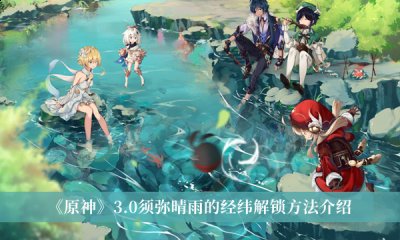 原神3.0须弥晴雨的经纬怎么解锁？原神3.0须弥晴雨的经纬解锁方法详解 2022冬季潮牌新款推荐（原神3.0须弥晴雨的经纬怎么解锁？原神3.0须弥晴雨的经纬解锁方法详解）