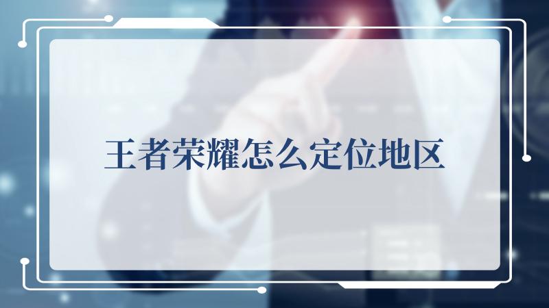 点击进入; 2.如果您出现了地理位置尚未设定的提示 潮牌游戏互动（王者荣耀怎么定位地区？ 王者荣耀定位地区攻略）