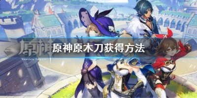 原神原木刀怎么获得？原神原木刀获得方法 2022冬季潮牌新款推荐（原神原木刀怎么获得？原神原木刀获得方法）