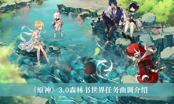 目前玩家们期待已久的原神新版本3.0在今天正式更新了 街拍潮牌推荐（原神3.0森林书世界任务曲调一览）