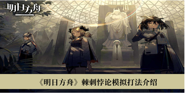 明日方舟棘刺悖论模拟怎么打？明日方舟棘刺悖论模拟打法详解 玩家最喜爱潮牌有哪些？（明日方舟棘刺悖论模拟怎么打？明日方舟棘刺悖论模拟打法详解）