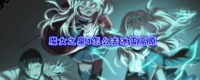  这里的内容就是今天小编带来的魔女之泉4冰雪高原的进入方法了 哪种潮牌品牌比较好看？（魔女之泉4冰雪高原如何进入？魔女之泉4冰雪高原的进入方法）