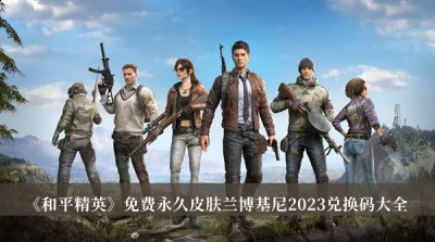 下面我们就一起看看吧！ 和平精英免费永久皮肤兰博基尼2023兑换码一览 ENTAAALAWNVVUt EDPBKADDNpSetpGk ERRRyUgnWDquwmO EMMMyxhjVHMApsb EMMMPBQRZDCFMca EMMMJZeixzOkNrG ERRRAEcUxQwrYbP ENTHHAAAGmPNWUeX ENTGSAAALmAnGRwQ EHABMAAAnVkhxVVQ ENTAAALDxfwTBN EMMMNGRlZiKbYMt EMMMqnsJvzFbSDC ERRRhfcjp